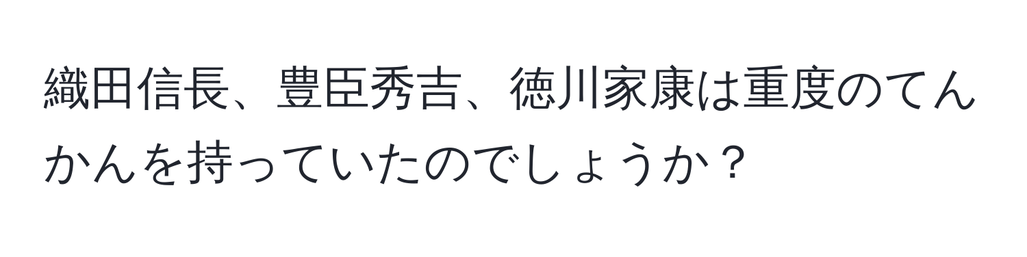 織田信長、豊臣秀吉、徳川家康は重度のてんかんを持っていたのでしょうか？