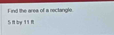 Find the area of a rectangle.
5 ft by 11 ft