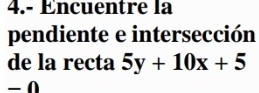 4.- Encuentre la 
pendiente e intersección 
de la recta 5y+10x+5
- 0