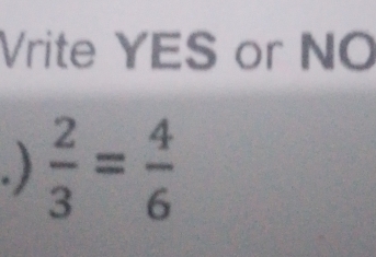 Vrite YES or NO 
. )  2/3 = 4/6 