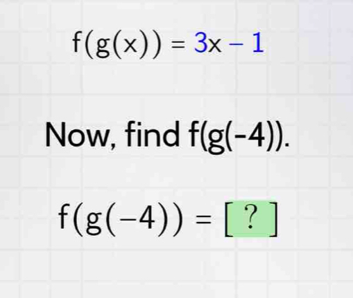 f(g(x))=3x-1
Now, find f(g(-4)).
f(g(-4))=[?]