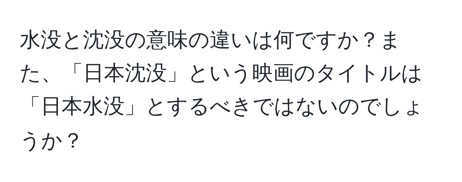 水没と沈没の意味の違いは何ですか？また、「日本沈没」という映画のタイトルは「日本水没」とするべきではないのでしょうか？