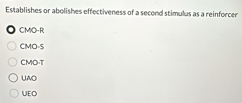 Establishes or abolishes effectiveness of a second stimulus as a reinforcer
CMO-R
CMO -S
CMO-T
UAO
UEO