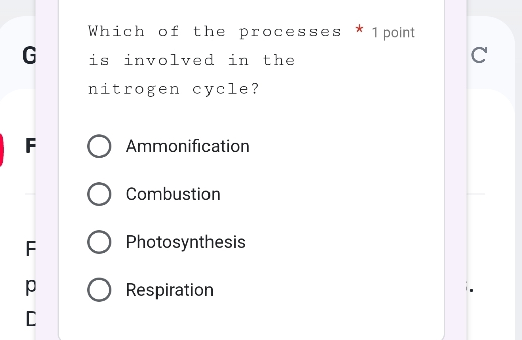 Which of the processes * 1point
G is involved in the
C
nitrogen cycle?
F Ammonification
Combustion
F
Photosynthesis
p Respiration
C