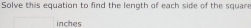 Solve this equation to find the length of each side of the square 
inches