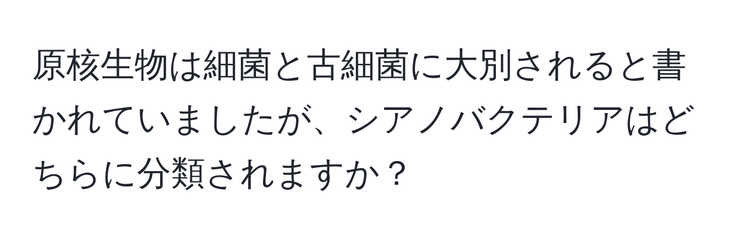 原核生物は細菌と古細菌に大別されると書かれていましたが、シアノバクテリアはどちらに分類されますか？