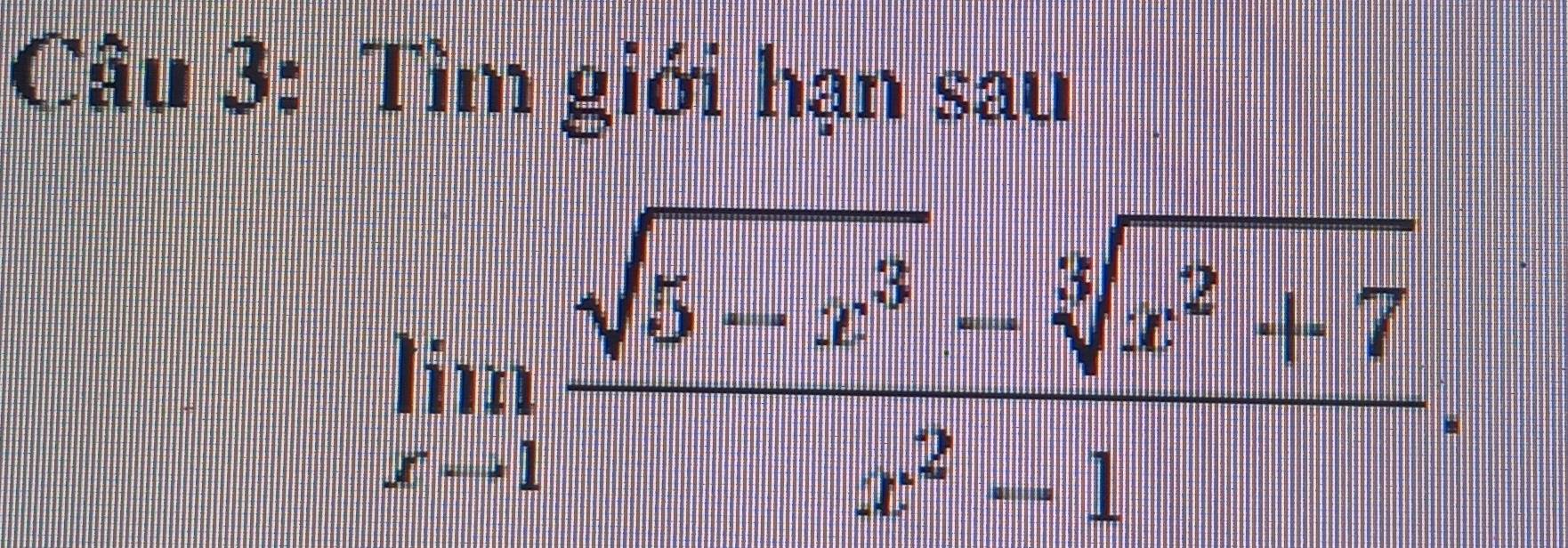 Tìm giới hạn sau
limlimits _xto 1 (sqrt(5-x^3)-sqrt[3](x^2+7))/x^2-1 .