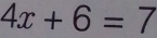 4x+6=7