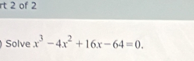 rt 2 of 2 
Solve x^3-4x^2+16x-64=0.