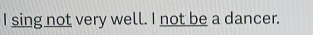 sing not very well. I not be a dancer.