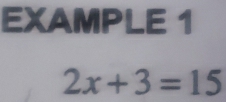 EXAMPLE 1
2x+3=15