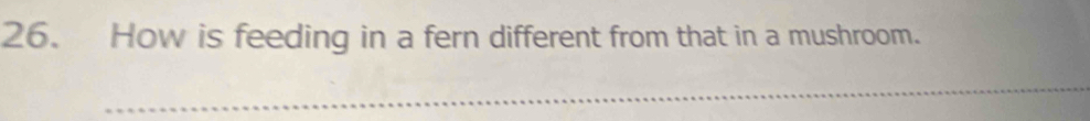 How is feeding in a fern different from that in a mushroom. 
_