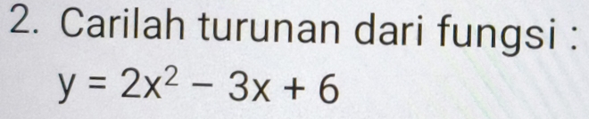 Carilah turunan dari fungsi :
y=2x^2-3x+6