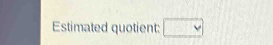 Estimated quotient: □