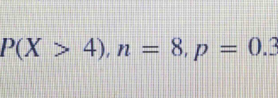 P(X>4), n=8, p=0.3