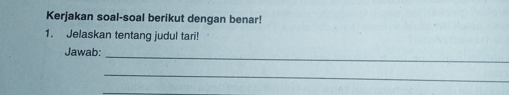 Kerjakan soal-soal berikut dengan benar! 
1. Jelaskan tentang judul tari! 
Jawab: 
_ 
_