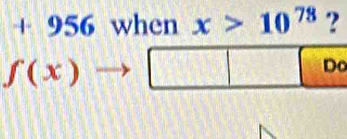 + 956 when x>10^(78) ?
f(x)to □ Do