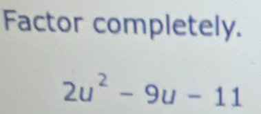 Factor completely.
2u^2-9u-11