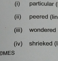 (i) particular (
(ii) peered (lin
(iii) wondered
(iv) shrieked (I
©MES