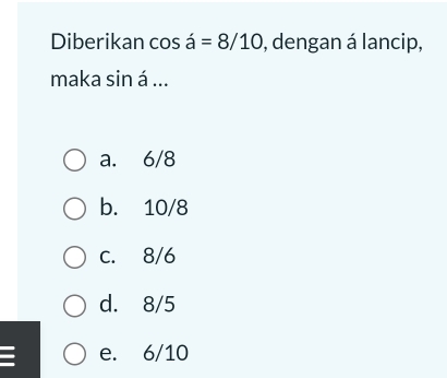 Diberikan cos a=8/10 , dengan á lancip,
maka sin á...
a. 6/8
b. 10/8
c. 8/6
d. 8/5
e. 6/10