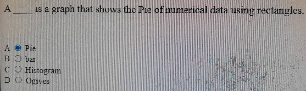 A_ is a graph that shows the Pie of numerical data using rectangles.
A Pie
B bar
C Histogram
D Ogives