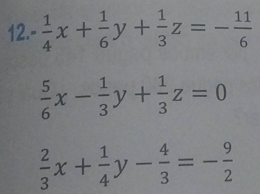 . 1/4 x+ 1/6 y+ 1/3 z=- 11/6 
 5/6 x- 1/3 y+ 1/3 z=0
 2/3 x+ 1/4 y- 4/3 =- 9/2 