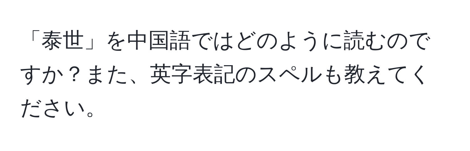 「泰世」を中国語ではどのように読むのですか？また、英字表記のスペルも教えてください。