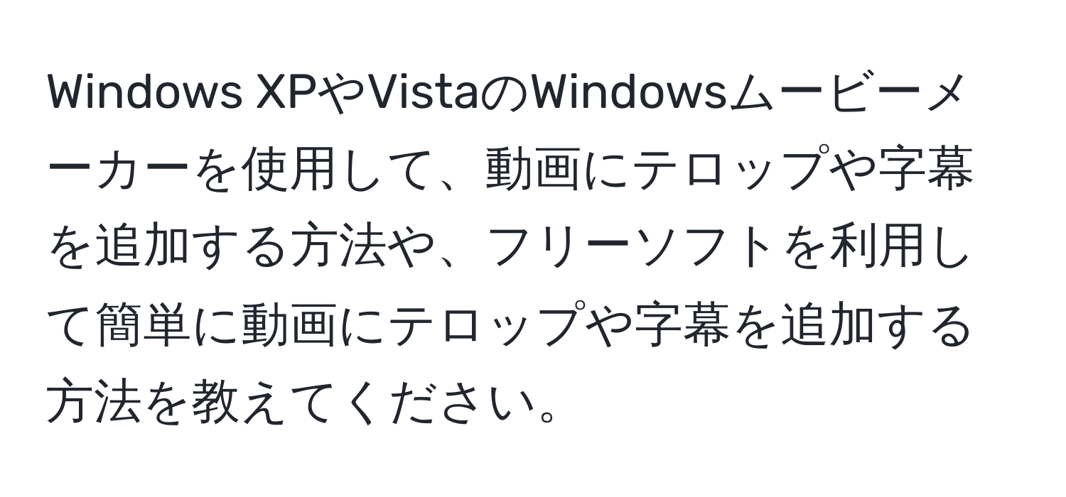 Windows XPやVistaのWindowsムービーメーカーを使用して、動画にテロップや字幕を追加する方法や、フリーソフトを利用して簡単に動画にテロップや字幕を追加する方法を教えてください。