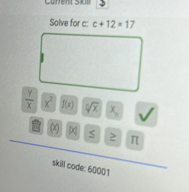 Current Škil 
Solve for c : c+12=17
 Y/X  x^2 f(x) sqrt [n]x^(wedge)
x |X| ≤ ≥ π
skill code: 60001