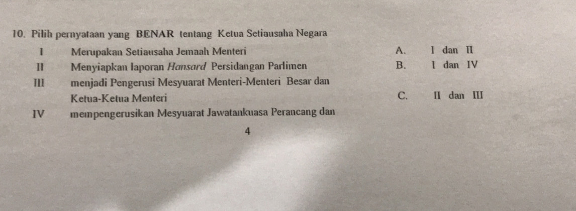 Pilih pernyataan yang BENAR tentang Ketua Setiausaha Negara
I Merupakan Setiausaha Jemaah Menteri A. I dan Ⅱ
II Menyiapkan Iaporan Hønsord Persidangan Parlimen B. I dan IV
III menjadi Pengerusi Mesyuarat Menteri-Menteri Besar dan
Ketua-Ketua Menteri C. II dan III
IV mempengerusikan Mesyuarat Jawatankuasa Perancang dan
4