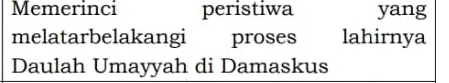 Memerinci peristiwa yang 
melatarbelakangi proses lahirnya 
Daulah Umayyah di Damaskus