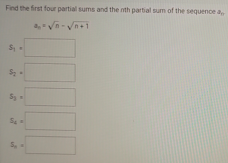 Find the first four partial sums and the nth partial sum of the sequence a_n.
a_n=sqrt(n)-sqrt(n+1)
S_1=□
S_2=□
S_3=□
S_4=□
S_n=□