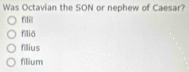 Was Octavian the SON or nephew of Caesar?
filli
fìliō
filius
filium