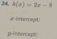 k(x)=2x-8
x-intercept: 
y-intercept: