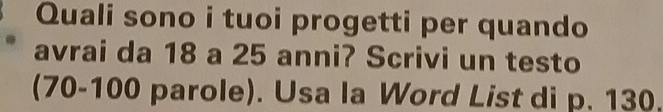 Quali sono i tuoi progetti per quando 
avrai da 18 a 25 anni? Scrivi un testo 
(70-100 parole). Usa la Word List di p. 130.