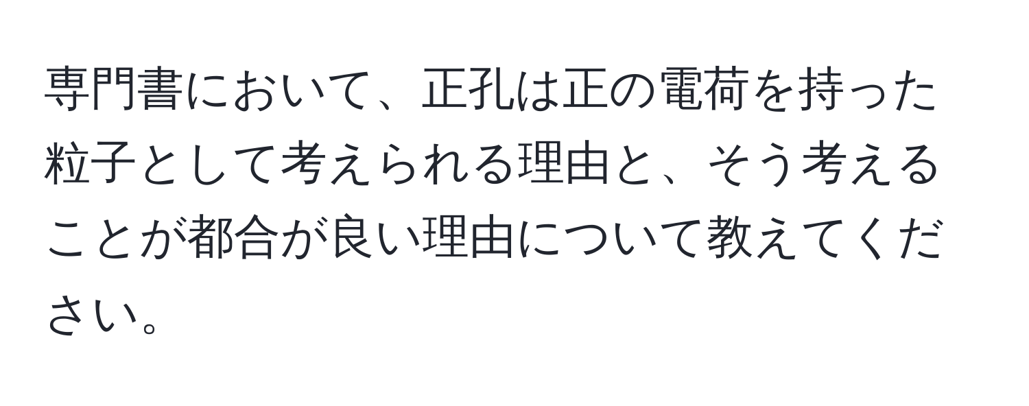 専門書において、正孔は正の電荷を持った粒子として考えられる理由と、そう考えることが都合が良い理由について教えてください。