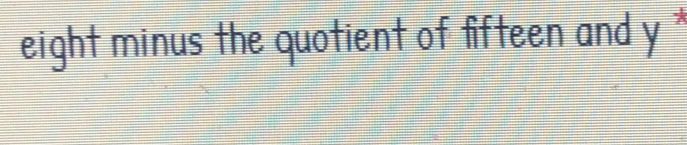 eight minus the quotient of fifteen and y *