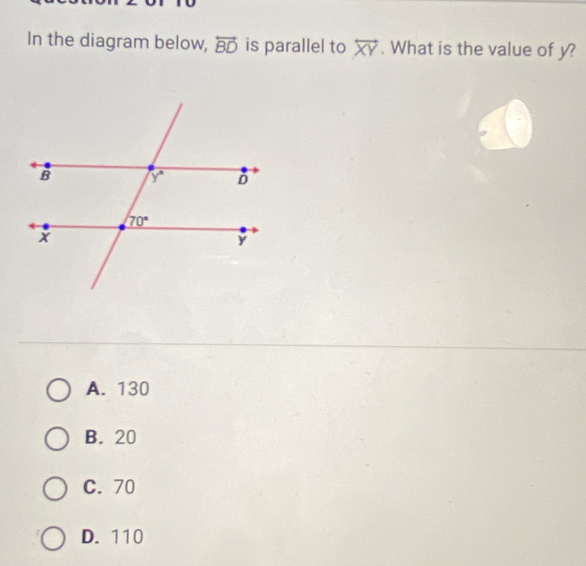 In the diagram below, overleftrightarrow BD is parallel to overleftrightarrow XY. What is the value of y?
A. 130
B. 20
C. 70
D. 110