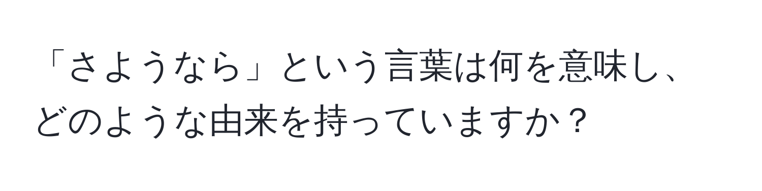 「さようなら」という言葉は何を意味し、どのような由来を持っていますか？