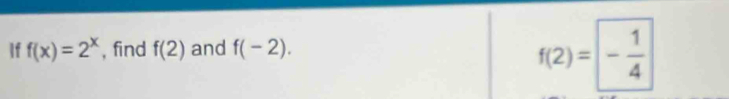 if f(x)=2^x , find f(2) and f(-2).
f(2)=- 1/4 