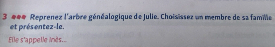 3 __# Reprenez l’arbre généalogique de Julie. Choisissez un membre de sa famille 
et présentez-le. 
Elle s'appelle Inès...