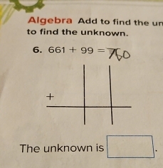 Algebra Add to find the un 
to find the unknown. 
6. 661+99=
The unknown is □.