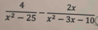  4/x^2-25 - 2x/x^2-3x-10 