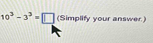 10^3-3^3=□ (Simplify your answer.)