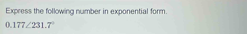 Express the following number in exponential form.
0.177∠ 231.7°