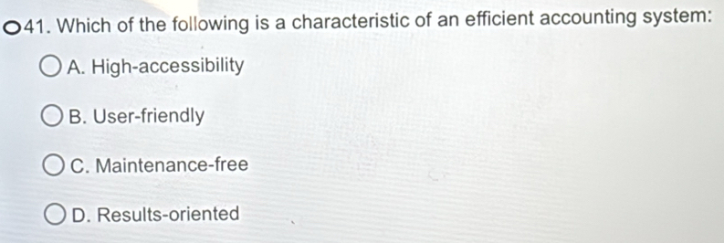 Which of the following is a characteristic of an efficient accounting system:
A. High-accessibility
B. User-friendly
C. Maintenance-free
D. Results-oriented