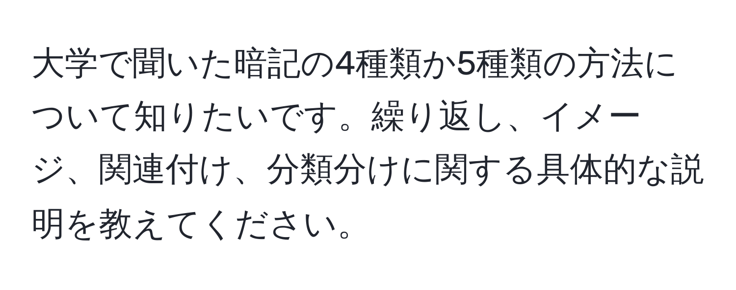 大学で聞いた暗記の4種類か5種類の方法について知りたいです。繰り返し、イメージ、関連付け、分類分けに関する具体的な説明を教えてください。