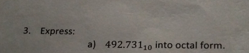 Express: 
a) 492.731_10 into octal form.