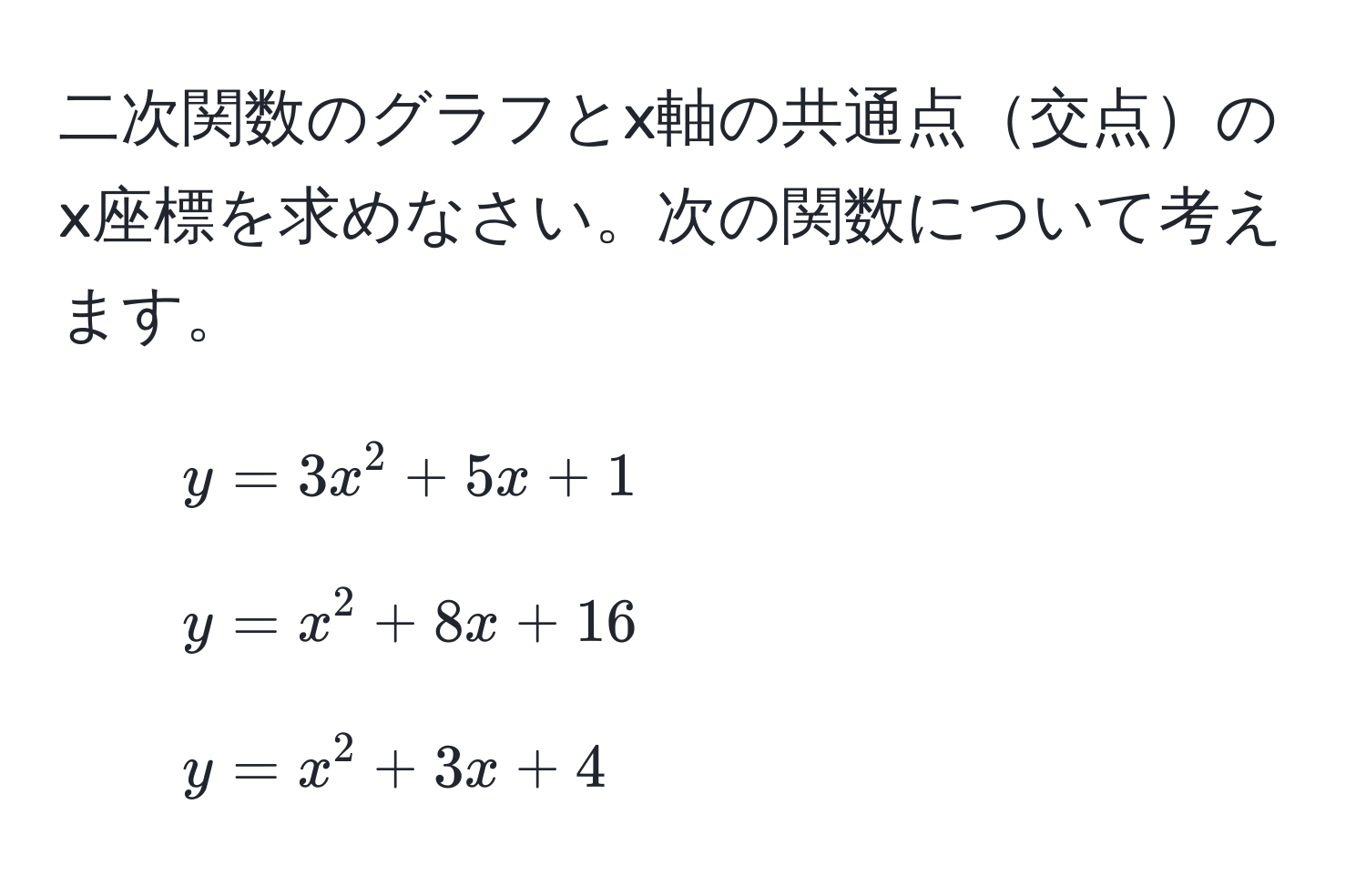 二次関数のグラフとx軸の共通点交点のx座標を求めなさい。次の関数について考えます。  
1. $y = 3x^2 + 5x + 1$  
2. $y = x^2 + 8x + 16$  
3. $y = x^2 + 3x + 4$