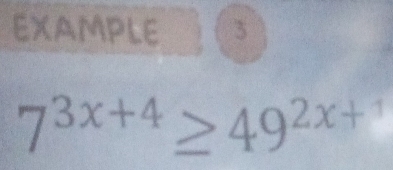 EXAMPLE 3
7^(3x+4)≥ 49^(2x+1)